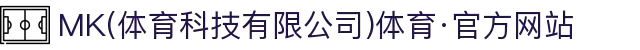 MK(体育科技有限公司)体育·官方网站